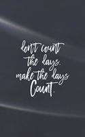 Don't Count The Days. Make The Days Count