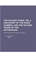 The Golden Trade; Or, a Discovery of the River Gambra, and the Golden Trade of the Aethiopians