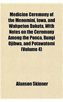 Medicine Ceremony of the Menomini, Iowa, and Wahpeton Dakota, with Notes on the Ceremony Among the Ponca, Bungi Ojibwa, and Potawatomi Volume 4