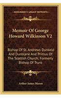 Memoir Of George Howard Wilkinson V2: Bishop Of St. Andrews Dunkeld And Dunblane And Primus Of The Scottish Church; Formerly Bishop Of Truro(English)