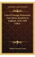 Lists of Foreign Protestants and Aliens, Resident in Englandlists of Foreign Protestants and Aliens, Resident in England, 1618-1688 (1862), 1618-1688 (1862)
