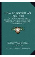 How to Become an Engineer: Or the Theoretical and Practical Training Necessary in Fitting for Duties of the Civil Engineer (1891)