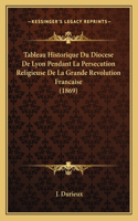 Tableau Historique Du Diocese De Lyon Pendant La Persecution Religieuse De La Grande Revolution Francaise (1869)