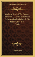 Catalogue Descriptif Des Estampes Relatives A La Guerre De Trente-Ans En Lorraine Pendant La Periode Dite Suedoise, 1631-1648 (1868)