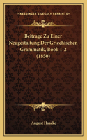 Beitrage Zu Einer Neugestaltung Der Griechischen Grammatik, Book 1-2 (1850)