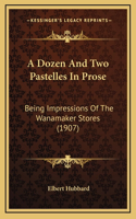 A Dozen And Two Pastelles In Prose: Being Impressions Of The Wanamaker Stores (1907)