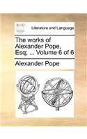 The Works of Alexander Pope, Esq; ... Volume 6 of 6