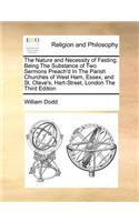 The Nature and Necessity of Fasting. Being the Substance of Two Sermons Preach'd in the Parish Churches of West Ham, Essex, and St. Olave's, Hart-Street, London the Third Edition: (English)