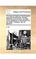 The State of Religion in New-England, Since the Reverend Mr. George Whitefield's Arrival There, in a Letter from a Gentleman in New-England to His Friend in Glasgow