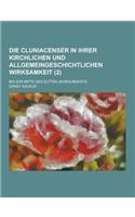 Die Cluniacenser in Ihrer Kirchlichen Und Allgemeingeschichtlichen Wirksamkeit; Bis Zur Mitte Des Elften Jahrhunderts (2): (German)