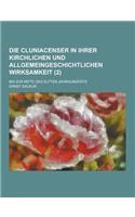 Die Cluniacenser in Ihrer Kirchlichen Und Allgemeingeschichtlichen Wirksamkeit; Bis Zur Mitte Des Elften Jahrhunderts (2)