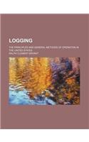 Logging; The Principles and General Methods of Operation in the United States