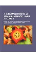 The Roman History of Ammianus Marcellinus; During the Reigns of the Emperors Constantius, Julian, Jovianus, Valentinian, and Valens Volume 1