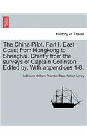 The China Pilot. Part I. East Coast from Hongkong to Shanghai. Chiefly from the Surveys of Captain Collinson. Edited By. with Appendices 1-8.