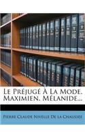 Le Prejuge a la Mode. Maximien. Melanide...: (French)