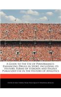 A Guide to the Use of Performance-Enhancing Drugs in Sport, Including Its History, Forms of Steroids and Highly Publicized Use in the History of Athletics