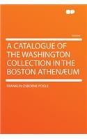 A Catalogue of the Washington Collection in the Boston Athenï¿½um
