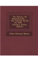 The History of Massachusetts ...: The Colonial Period [To 1692...: The Colonial Period [To 1692...