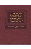 Throttled! the Detection of the German and Anarchist Bomb Plotters - Primary Source Edition