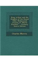 King Arthur and the Knights of the Round Table: Modernized Version of Morte D'Arthur. - Primary Source Edition