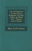 Life and Education of Laura Dewey Bridgman: The Deaf, Dumb, and Blind Girl