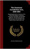 The Summary Jurisdiction Acts, 1848-1884: Regulating the Duties of Justices of the Peace with Respect to Summary Convictions and Orders, and Indictable Offences; Also the Prosecution of Offe