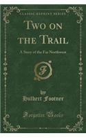 Two on the Trail: A Story of the Far Northwest (Classic Reprint)