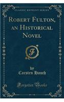 Robert Fulton, an Historical Novel (Classic Reprint)