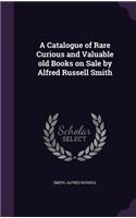 A Catalogue of Rare Curious and Valuable old Books on Sale by Alfred Russell Smith