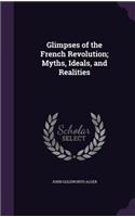 Glimpses of the French Revolution; Myths, Ideals, and Realities