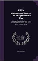 Biblia Anagrammatica, or, The Anagrammatic Bible: A Literary Curiosity Gathered From Unexplored Sources and From Books of the Greatest Rarity
