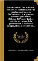 Recherches Sur L'Art Statuaire, Conside Re Chez Les Anciens Et Chez Les Modernes, Ou, Me Moire Sur Cette Question Propose E Par L'Institut National de France, Quelles Ont E Te Les Causes de La Perfection de La Sculpture Antique, Et Quels Seroieut L