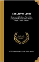 The Lady of Lyons: Or, Love and Pride. a Play in Five Acts; As Performed at the Theatre Royal, Covent Garden