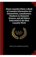 Home Laundry Hints; A Book of Laundry Information for Housewives, Laundresses, Students in Domestic Science, and All Others Interested in the Best Laundry Work