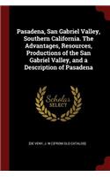 Pasadena, San Gabriel Valley, Southern California. the Advantages, Resources, Productions of the San Gabriel Valley, and a Description of Pasadena