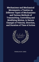 Mechanisms and Mechanical Movements; a Treatise on Different Types of Mechanisms and Various Methods of Transmitting, Controlling and Modifying Motion, to Secure Changes of Velocity, Direction, and Duration of Time of Action