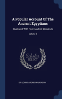 Popular Account Of The Ancient Egyptians: Illustrated With Five Hundred Woodcuts; Volume 2