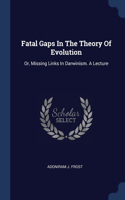 Fatal Gaps In The Theory Of Evolution