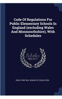 Code Of Regulations For Public Elementary Schools In England (excluding Wales And Monmouthshire), With Schedules