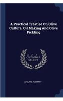 A Practical Treatise On Olive Culture, Oil Making And Olive Pickling