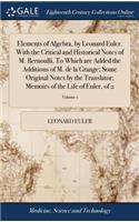 Elements of Algebra, by Leonard Euler. With the Critical and Historical Notes of M. Bernoulli. To Which are Added the Additions of M. de la Grange; Some Original Notes by the Translator; Memoirs of the Life of Euler, of 2; Volume 1