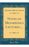 Notes on Metaphysics Lectures... (Classic Reprint)