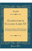 Elementorum Euclidis Libri XV: Ad Graeci Contextus Fidem Recensiti Et Ad Usum Tironum Accommodati (Classic Reprint)