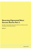 Reversing Pigmented Wart: Success Stories Part 2 The Raw Vegan Plant-Based Detoxification & Regeneration Workbook for Healing Patients.Volume 7
