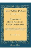 Grammaire Raisonnée de la Langue Ottomane: Suivie d'Un Appendice, Contenant l'Analyse d'Un Morceau de Composition Ottomane Ou Sont Démontrées Les Différentes Règles Auxquelles Les Mots Sont A