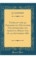 Tageblatt Der 59. Versammlung Deutscher Naturforscher Und Aerzte Zu Berlin Vom 18.-24. September 1886 (Classic Reprint)