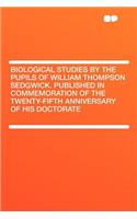 Biological Studies by the Pupils of William Thompson Sedgwick. Published in Commemoration of the Twenty-Fifth Anniversary of His Doctorate