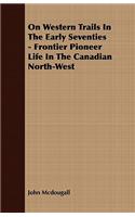 On Western Trails In The Early Seventies - Frontier Pioneer Life In The Canadian North-West: (English)