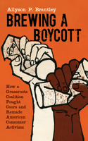 Brewing a Boycott: How a Grassroots Coalition Fought Coors and Remade American Consumer Activism(Justice, Power, and Politics)