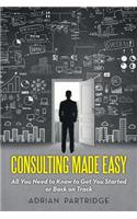 Consulting Made Easy: All You Need to Know to Get You Started or Back on Track(English)